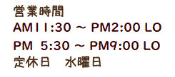 営業時間 ＡＭ11：30～ＰＭ2：00  ＰＭ 5：30～ＰＭ9：00 定休日 水曜日0