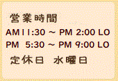  営業時間 ＡＭ11：30～ＰＭ2：00  ＰＭ 5：30～ＰＭ9：00 定休日 水曜日